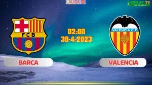 Nhận định bóng đá Barca vs Valencia 02h00 ngày 30/4/2024